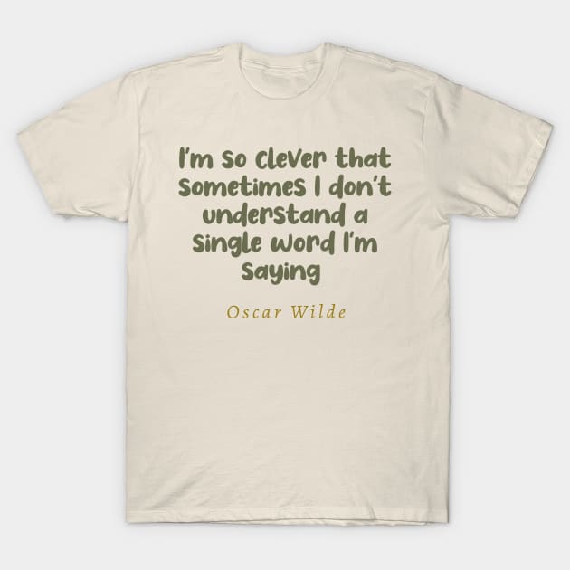 I'm So Clever That Sometimes I Don't Understand A Single Word I'm Saying Oscar Wilde Quote T-Shirt by tiokvadrat